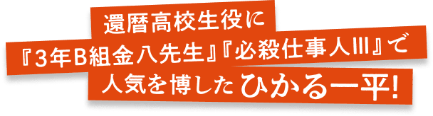 還暦高校生役に『3年B組金八先生』『必殺仕事人Ⅲ』で人気を博したひかる一平